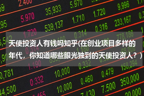 天使投资人有钱吗知乎(在创业项目多样的年代，你知道哪些眼光独到的天使投资人？)