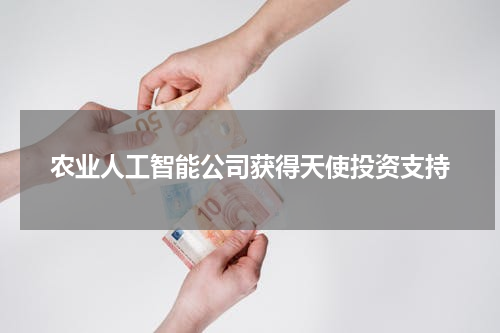 农业人工智能公司获得天使投资支持