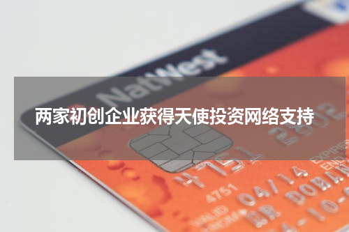 两家初创企业获得天使投资网络支持