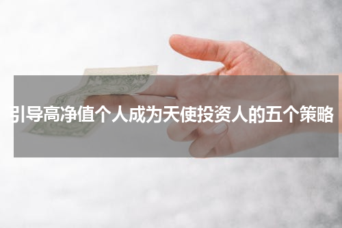 引导高净值个人成为天使投资人的五个策略