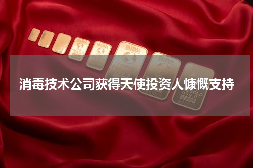 消毒技术公司获得天使投资人慷慨支持
