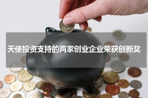 天使投资支持的两家创业企业荣获创新奖