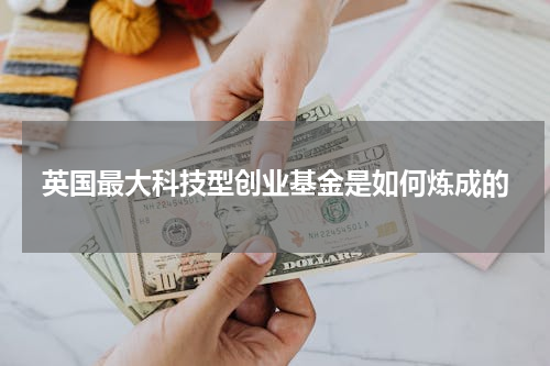 英国最大科技型创业基金是如何炼成的