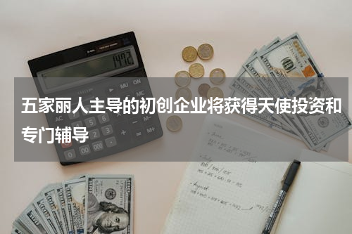 五家丽人主导的初创企业将获得天使投资和专门辅导
