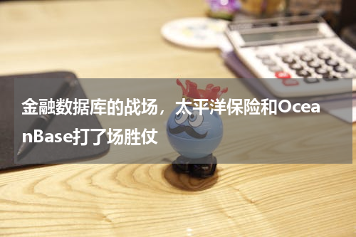 金融数据库的战场，太平洋保险和OceanBase打了场胜仗