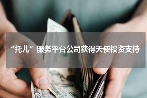“托儿”服务平台公司获得天使投资支持