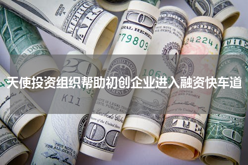 天使投资组织帮助初创企业进入融资快车道