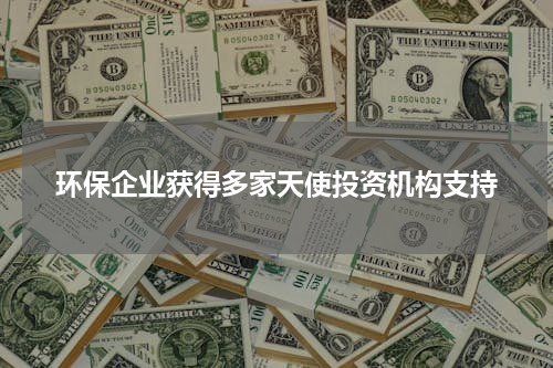 环保企业获得多家天使投资机构支持