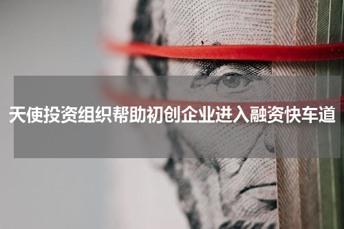 天使投资组织帮助初创企业进入融资快车道