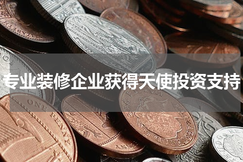 专业装修企业获得天使投资支持