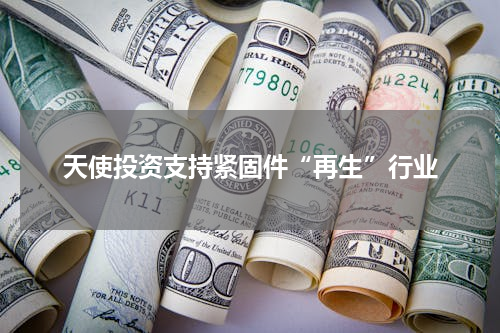 天使投资支持紧固件“再生”行业