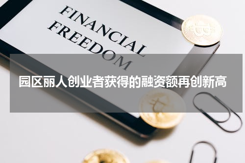 园区丽人创业者获得的融资额再创新高